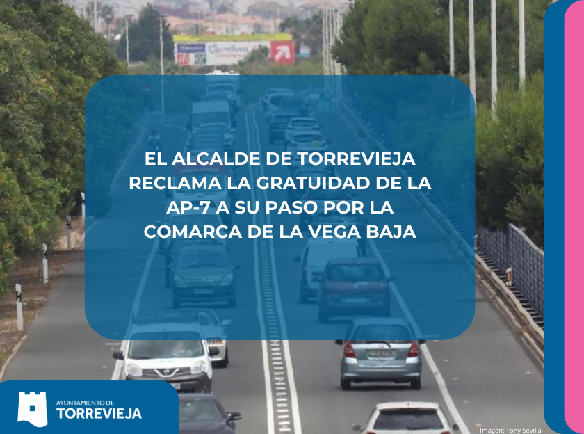 EL ALCALDE DE TORREVIEJA RECLAMA LA GRATUIDAD DE LA AP-7 A SU PASO POR LA COMARCA DE LA VEGA BAJA