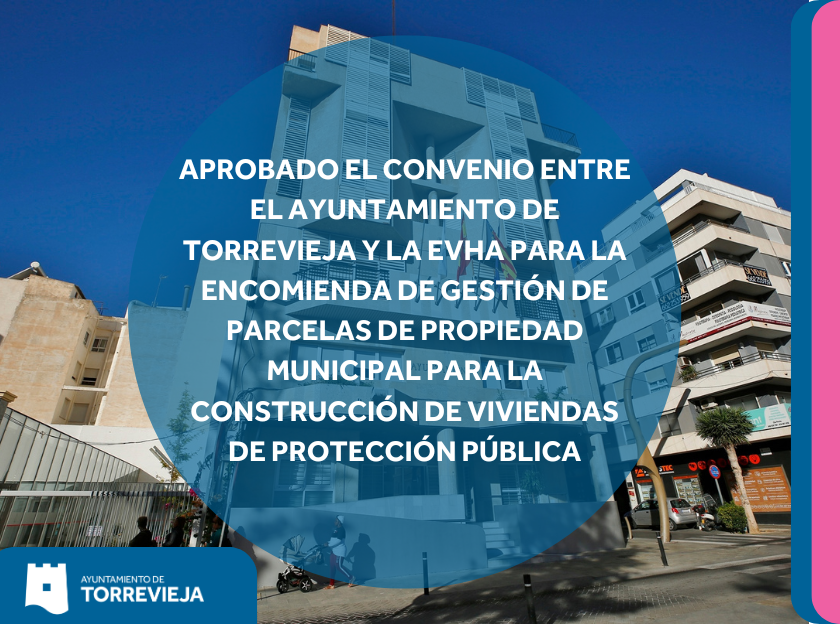 APROBADO EL CONVENIO ENTRE EL AYUNTAMIENTO DE TORREVIEJA Y LA EVHA PARA LA ENCOMIENDA DE GESTIÓN DE PARCELAS DE PROPIEDAD MUNICIPAL PARA LA CONSTRUCCIÓN DE VIVIENDAS DE PROTECCIÓN PÚBLICA