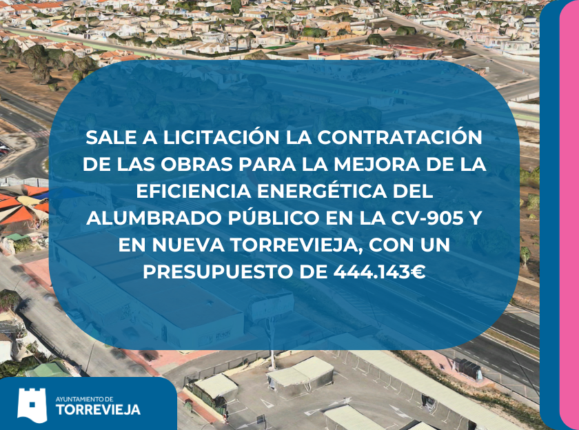  SALE A LICITACIÓN LA CONTRATACIÓN DE LAS OBRAS PARA LA MEJORA DE LA EFICIENCIA ENERGÉTICA DEL ALUMBRADO PÚBLICO EN LA CV-905 Y EN NUEVA TORREVIEJA, CON UN PRESUPUESTO DE 444.143€